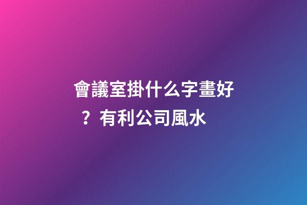 會議室掛什么字畫好？有利公司風水